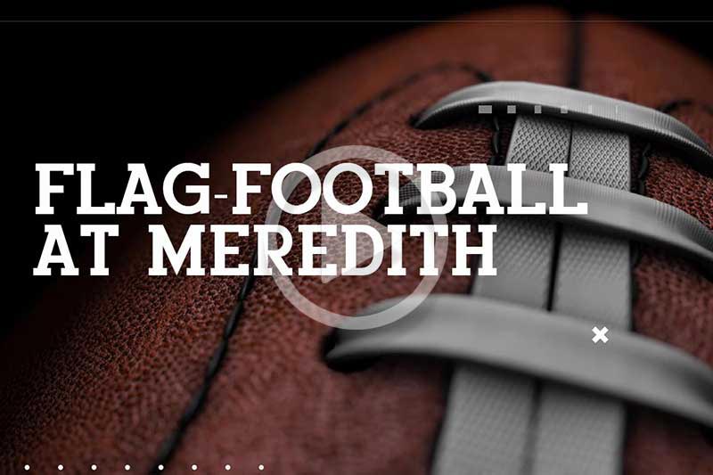 A football against a black backdrop and text "Flag Football at Meredith" and a play video button.